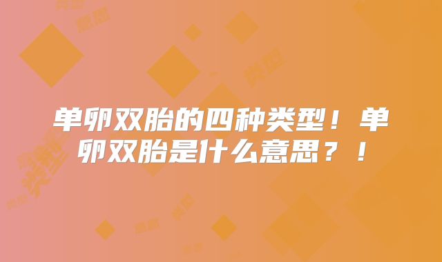 单卵双胎的四种类型!单卵双胎是什么意思?!