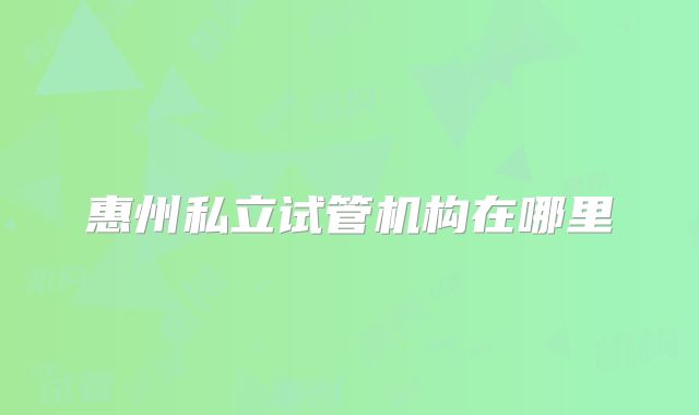 惠州私立试管机构在哪里