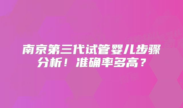 南京第三代试管婴儿步骤分析！准确率多高？