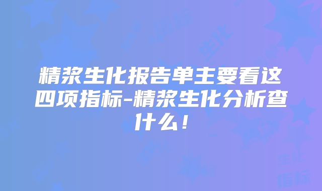 精浆生化报告单主要看这四项指标-精浆生化分析查什么!