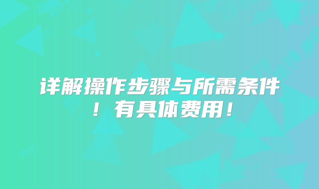 详解操作步骤与所需条件!有具体费用!