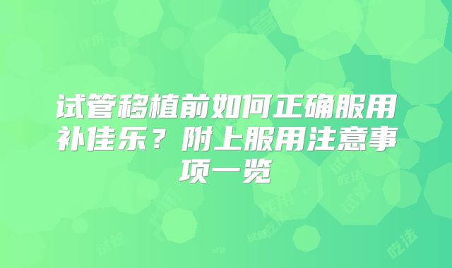 试管移植前如何正确服用补佳乐？附上服用注意事项一览