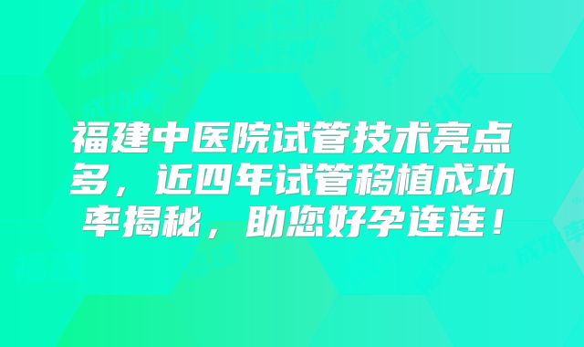 福建中医院试管技术亮点多，近四年试管移植成功率揭秘，助您好孕连连！