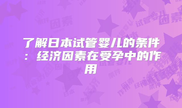 了解日本试管婴儿的条件：经济因素在受孕中的作用