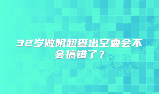 32岁做阴超查出空囊会不会搞错了？