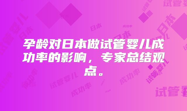 孕龄对日本做试管婴儿成功率的影响，专家总结观点。