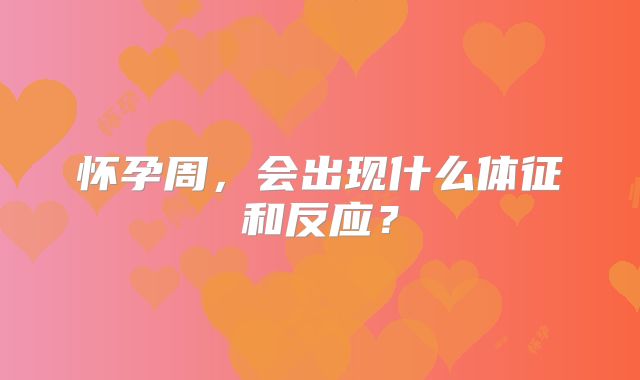怀孕周,会出现什么体征和反应?