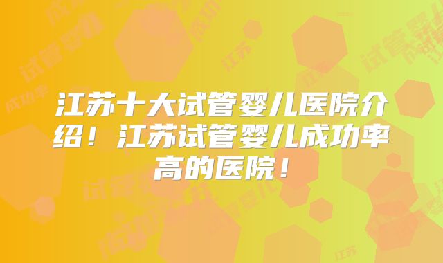 江苏十大试管婴儿医院介绍！江苏试管婴儿成功率高的医院！