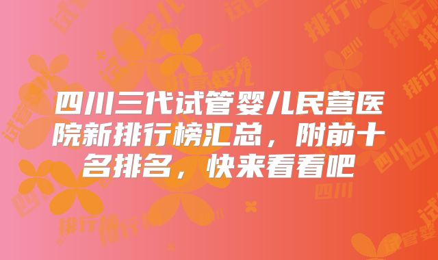 四川三代试管婴儿民营医院新排行榜汇总，附前十名排名，快来看看吧