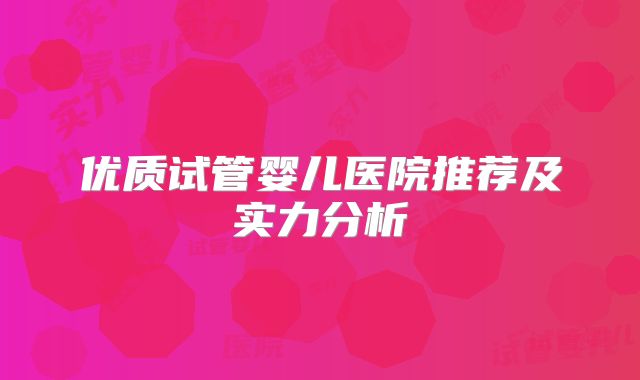 优质试管婴儿医院推荐及实力分析