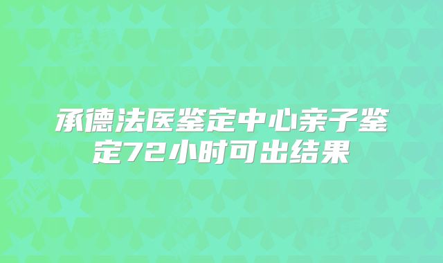 承德法医鉴定中心亲子鉴定72小时可出结果