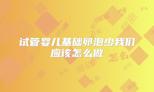 试管婴儿基础卵泡少我们应该怎么做