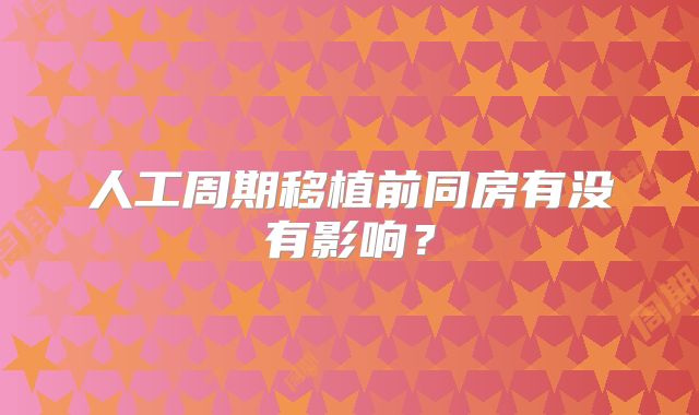 人工周期移植前同房有没有影响?