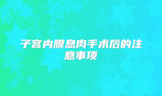 子宫内膜息肉手术后的注意事项