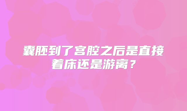 囊胚到了宫腔之后是直接着床还是游离?