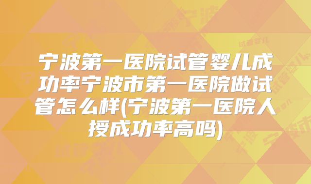 宁波第一医院试管婴儿成功率宁波市第一医院做试管怎么样(宁波第一医院人授成功率高吗)