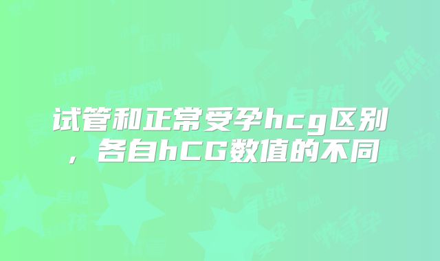 试管和正常受孕hcg区别,各自hCG数值的不同