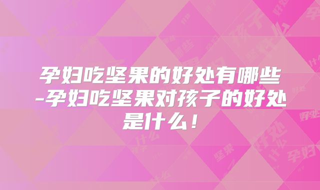 孕妇吃坚果的好处有哪些-孕妇吃坚果对孩子的好处是什么！