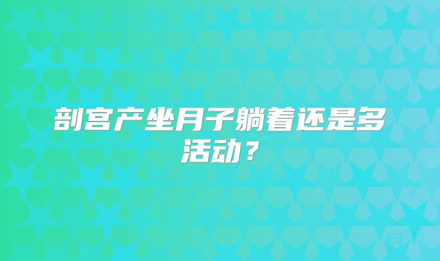 剖宫产坐月子躺着还是多活动?