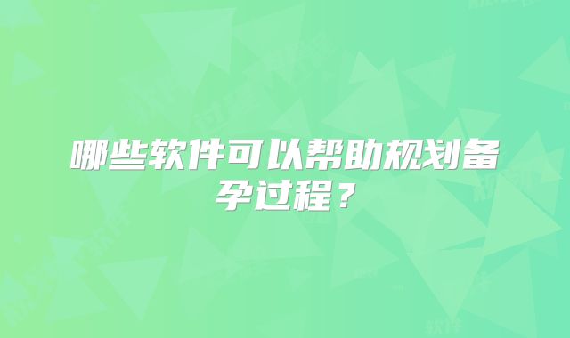 哪些软件可以帮助规划备孕过程？