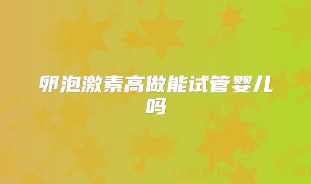 卵泡激素高做能试管婴儿吗