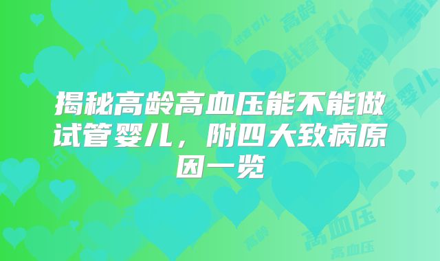 揭秘高龄高血压能不能做试管婴儿,附四大致病原因一览