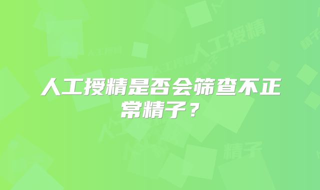 人工授精是否会筛查不正常精子？