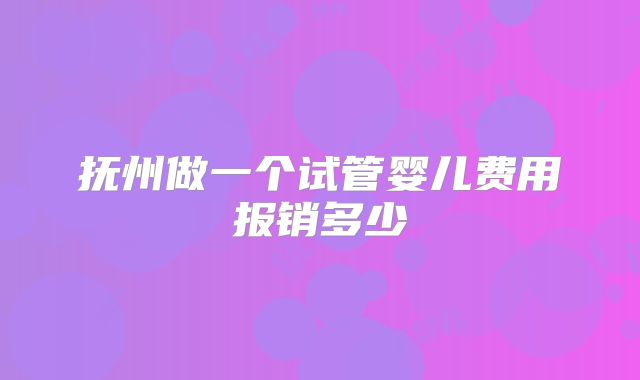 抚州做一个试管婴儿费用报销多少
