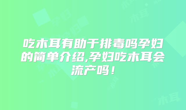 吃木耳有助于排毒吗孕妇的简单介绍,孕妇吃木耳会流产吗!