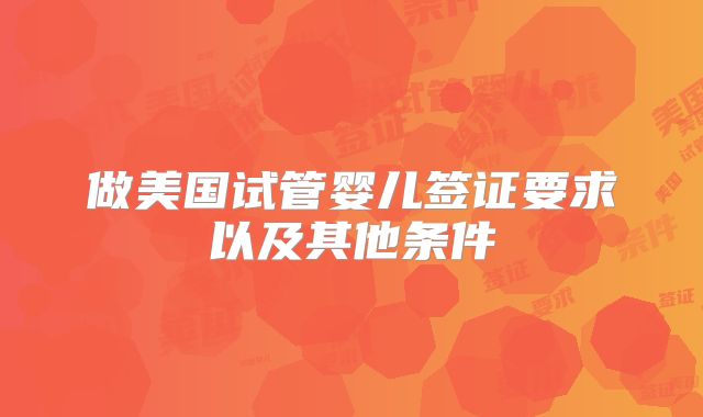 做美国试管婴儿签证要求以及其他条件