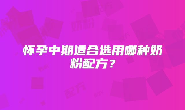 怀孕中期适合选用哪种奶粉配方?