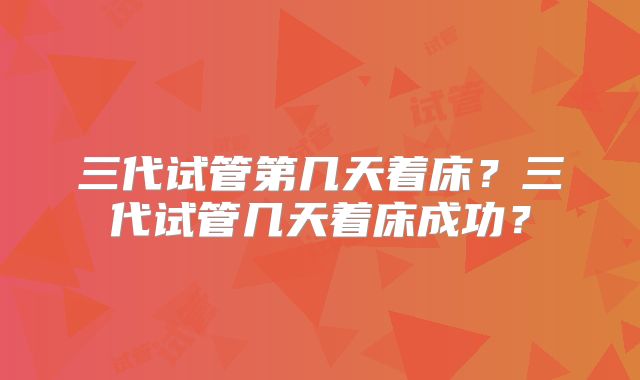 三代试管第几天着床？三代试管几天着床成功？