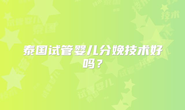 泰国试管婴儿分娩技术好吗？