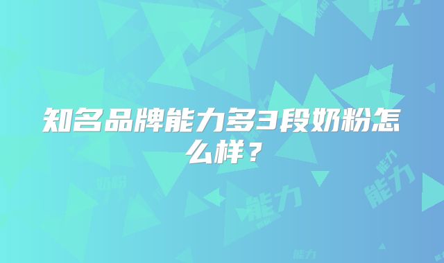 知名品牌能力多3段奶粉怎么样？