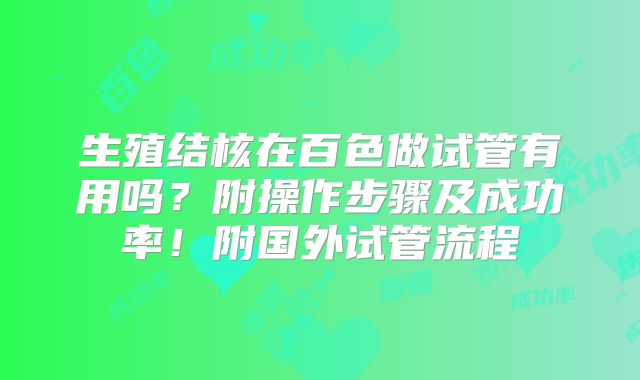 生殖结核在百色做试管有用吗？附操作步骤及成功率！附国外试管流程