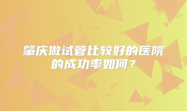 肇庆做试管比较好的医院的成功率如何？