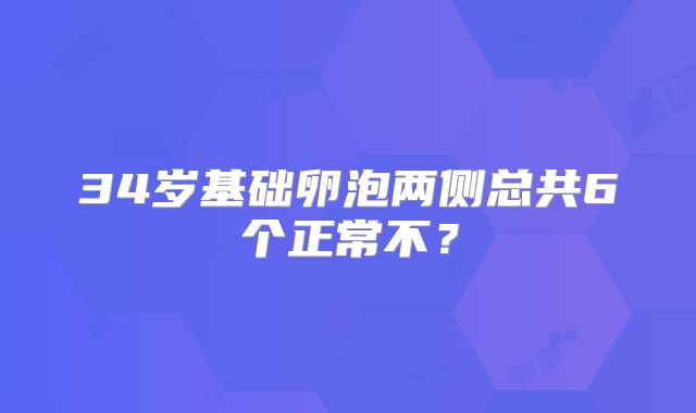 34岁基础卵泡两侧总共6个正常不?