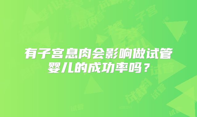有子宫息肉会影响做试管婴儿的成功率吗？
