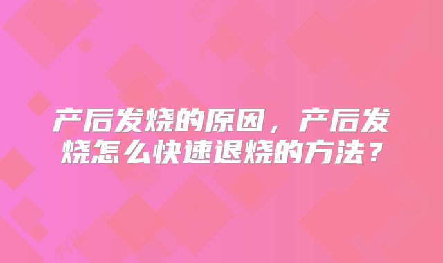 产后发烧的原因,产后发烧怎么快速退烧的方法?