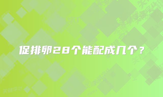 促排卵28个能配成几个？