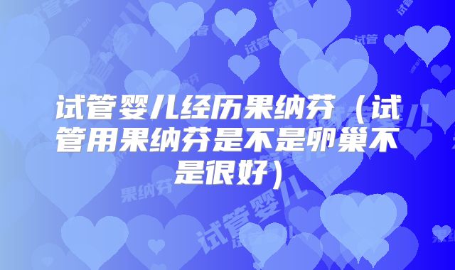 试管婴儿经历果纳芬(试管用果纳芬是不是卵巢不是很好)