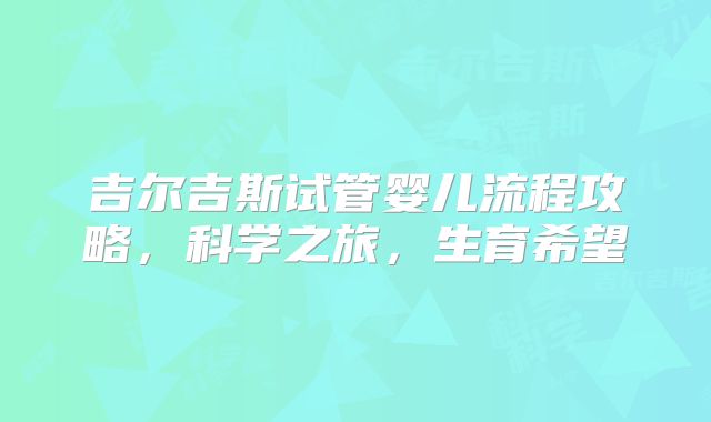 吉尔吉斯试管婴儿流程攻略，科学之旅，生育希望