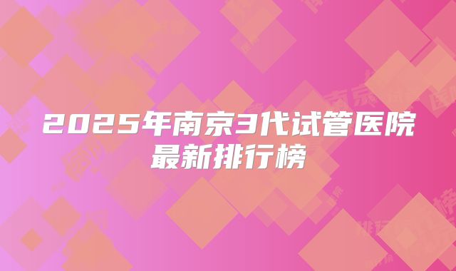 2025年南京3代试管医院最新排行榜