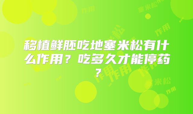移植鲜胚吃地塞米松有什么作用？吃多久才能停药？