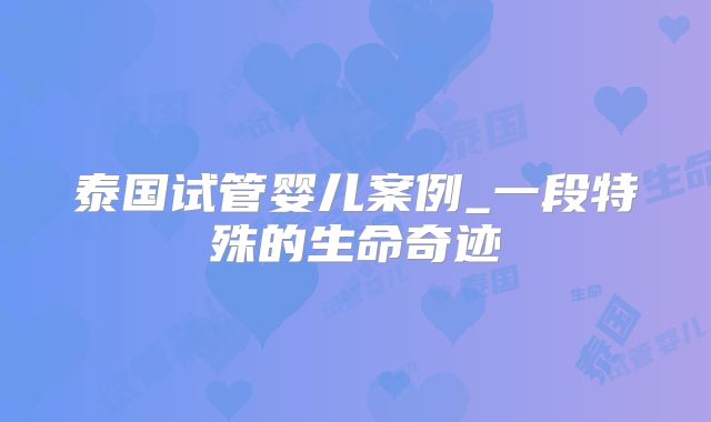 泰国试管婴儿案例_一段特殊的生命奇迹