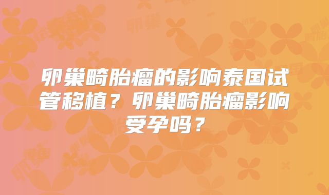 卵巢畸胎瘤的影响泰国试管移植？卵巢畸胎瘤影响受孕吗？