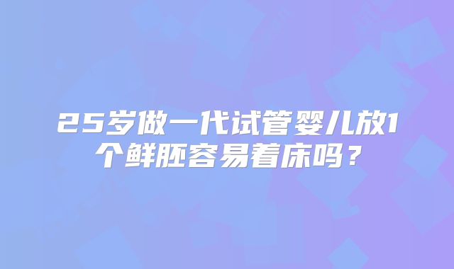 25岁做一代试管婴儿放1个鲜胚容易着床吗？