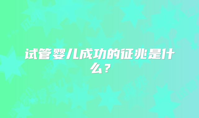 试管婴儿成功的征兆是什么?