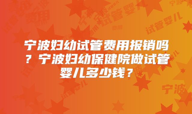 宁波妇幼试管费用报销吗?宁波妇幼保健院做试管婴儿多少钱?