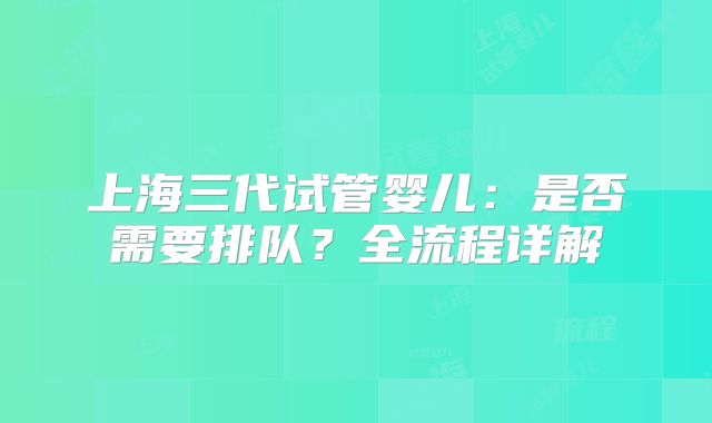 上海三代试管婴儿：是否需要排队？全流程详解